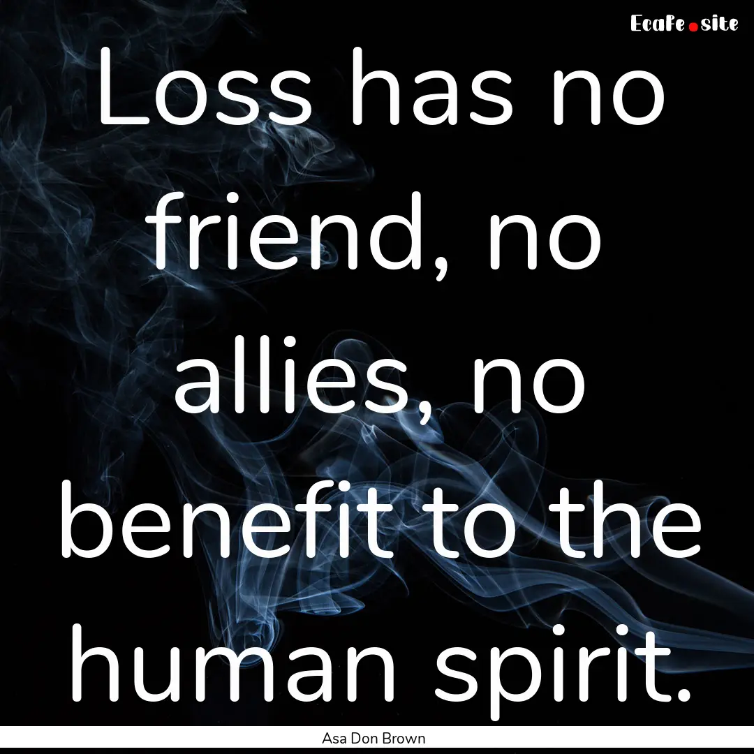 Loss has no friend, no allies, no benefit.... : Quote by Asa Don Brown