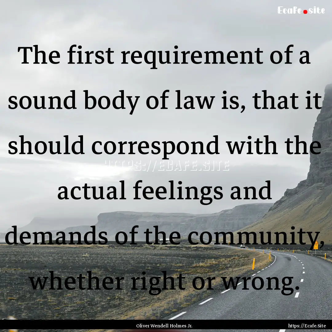 The first requirement of a sound body of.... : Quote by Oliver Wendell Holmes Jr.