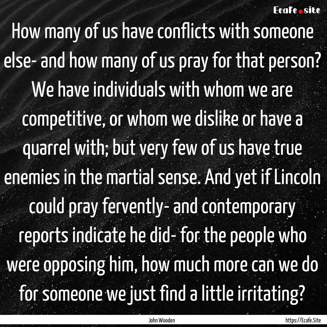 How many of us have conflicts with someone.... : Quote by John Wooden