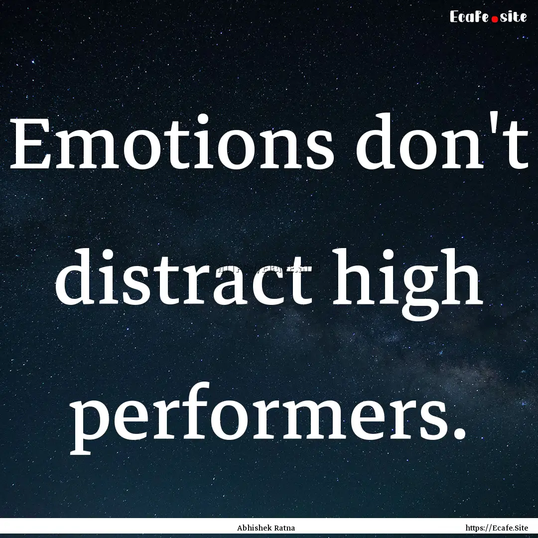 Emotions don't distract high performers. : Quote by Abhishek Ratna