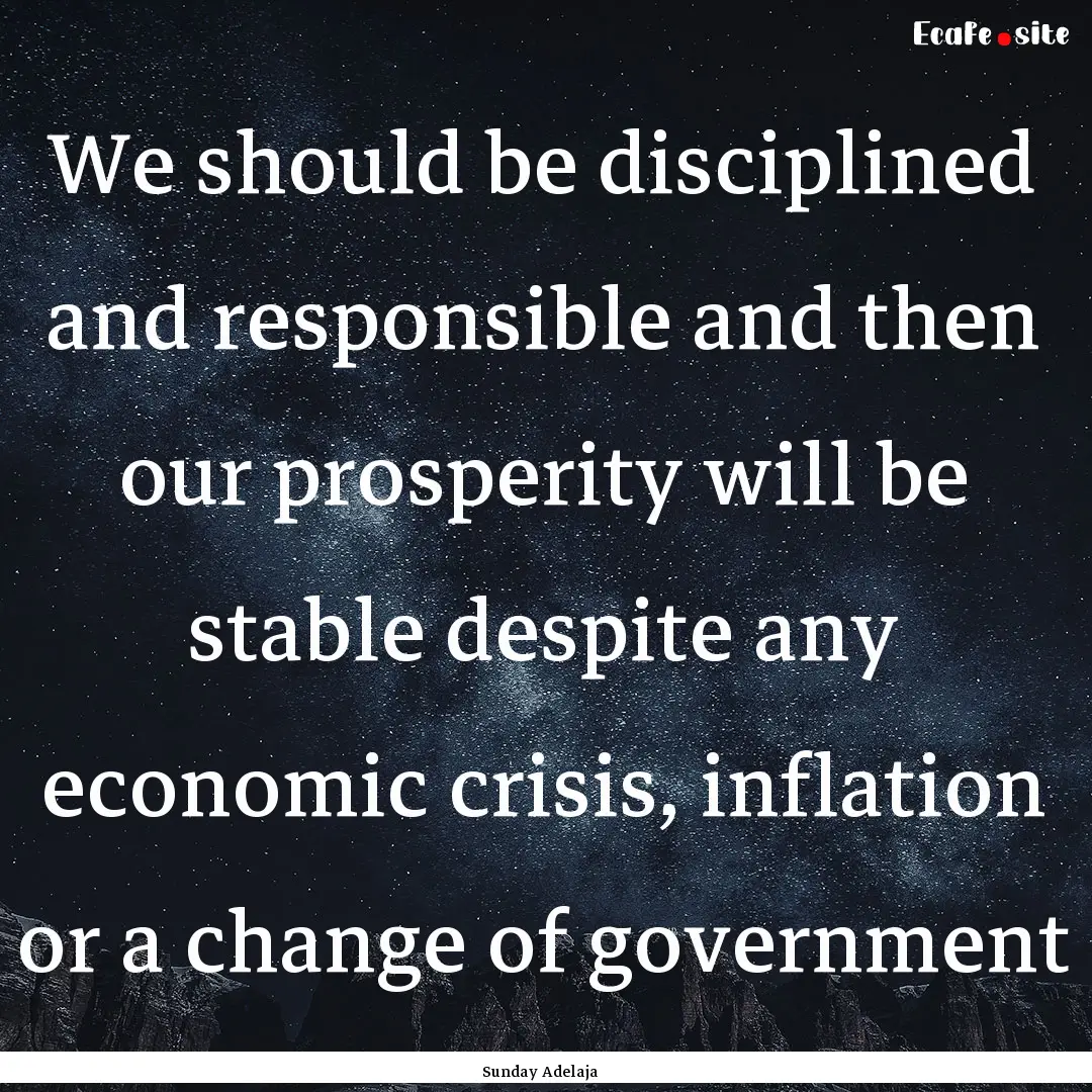 We should be disciplined and responsible.... : Quote by Sunday Adelaja