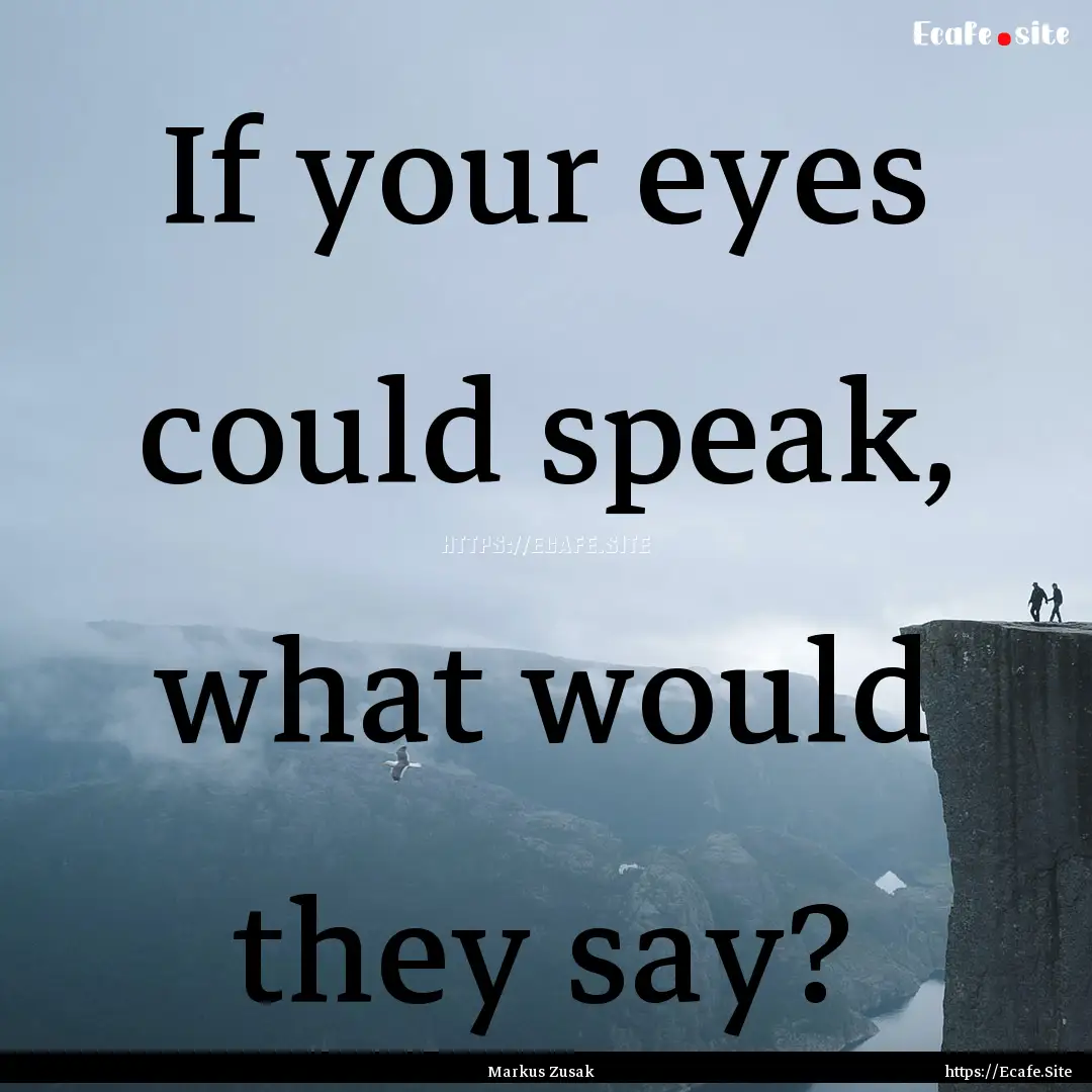 If your eyes could speak, what would they.... : Quote by Markus Zusak