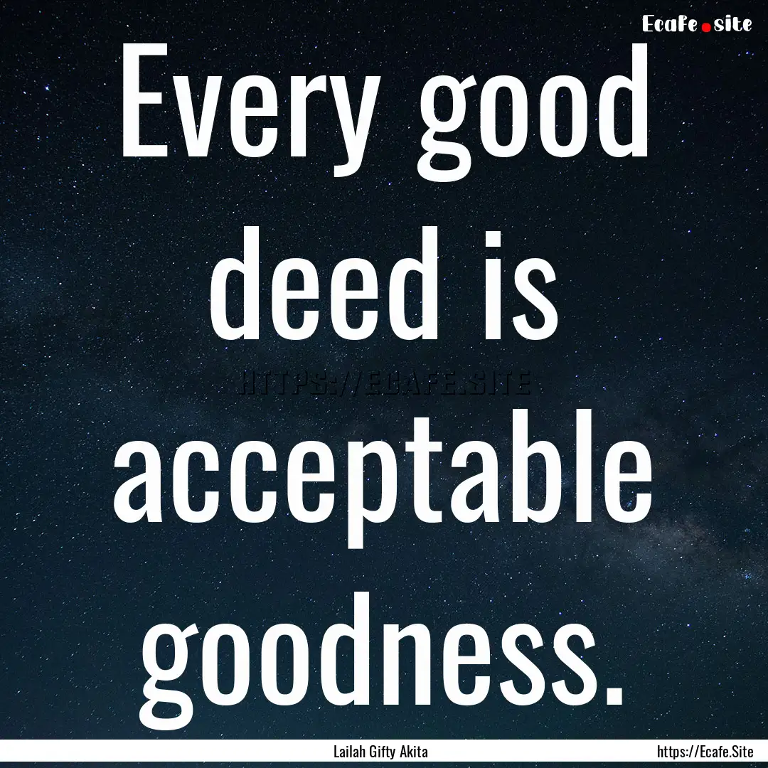 Every good deed is acceptable goodness. : Quote by Lailah Gifty Akita