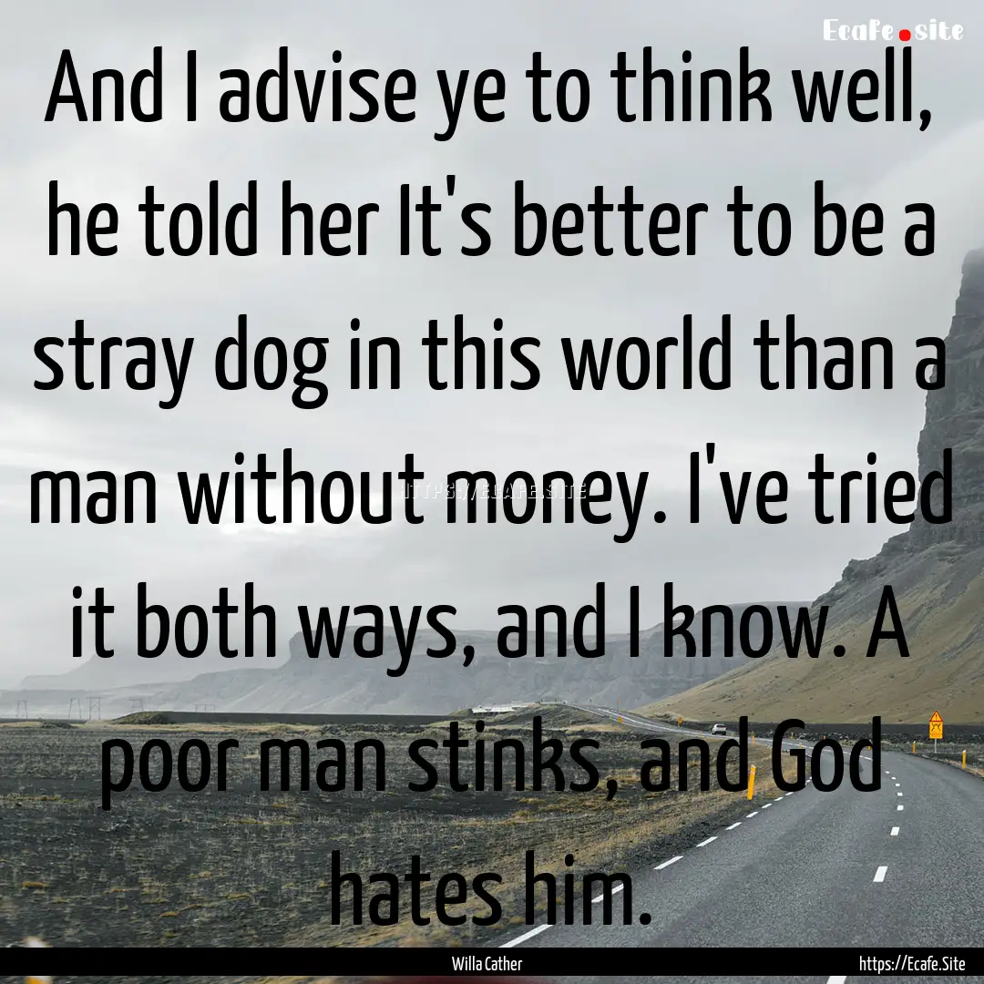 And I advise ye to think well, he told her.... : Quote by Willa Cather