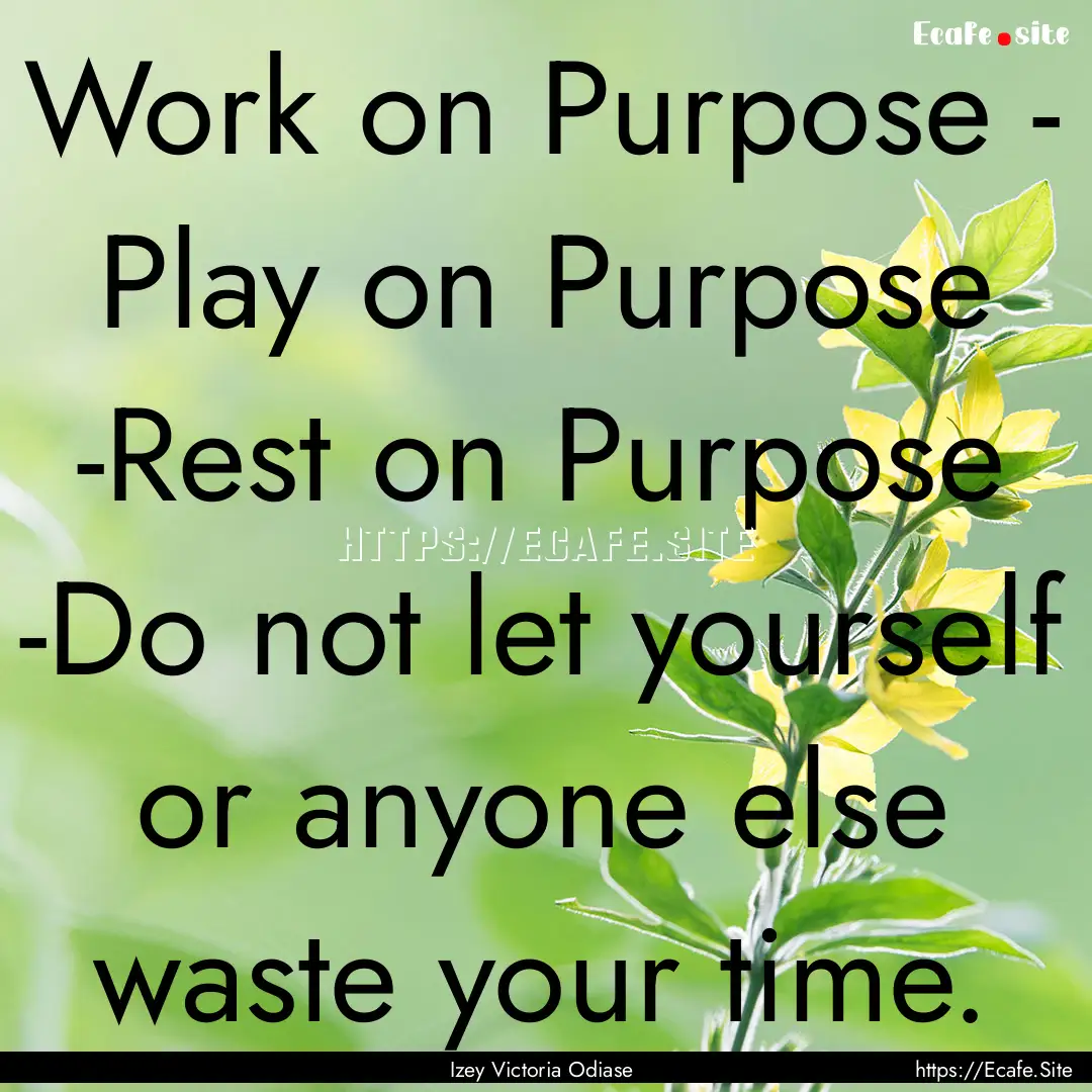 Work on Purpose - Play on Purpose -Rest on.... : Quote by Izey Victoria Odiase