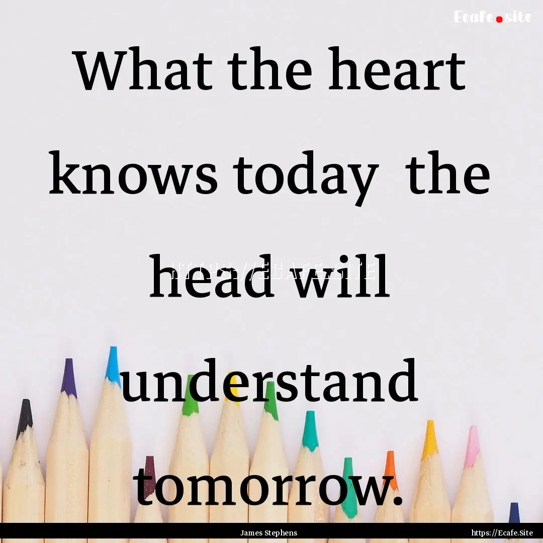 What the heart knows today the head will.... : Quote by James Stephens