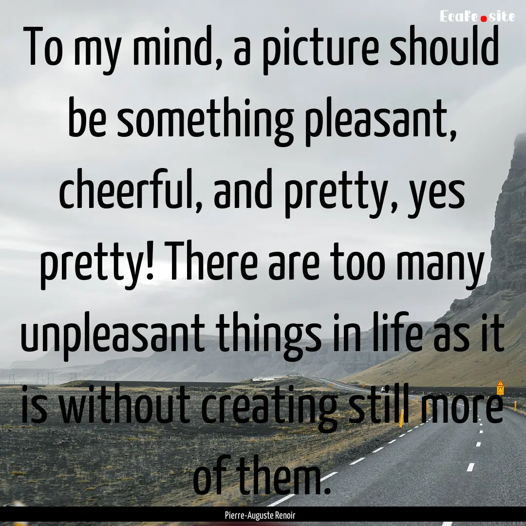 To my mind, a picture should be something.... : Quote by Pierre-Auguste Renoir