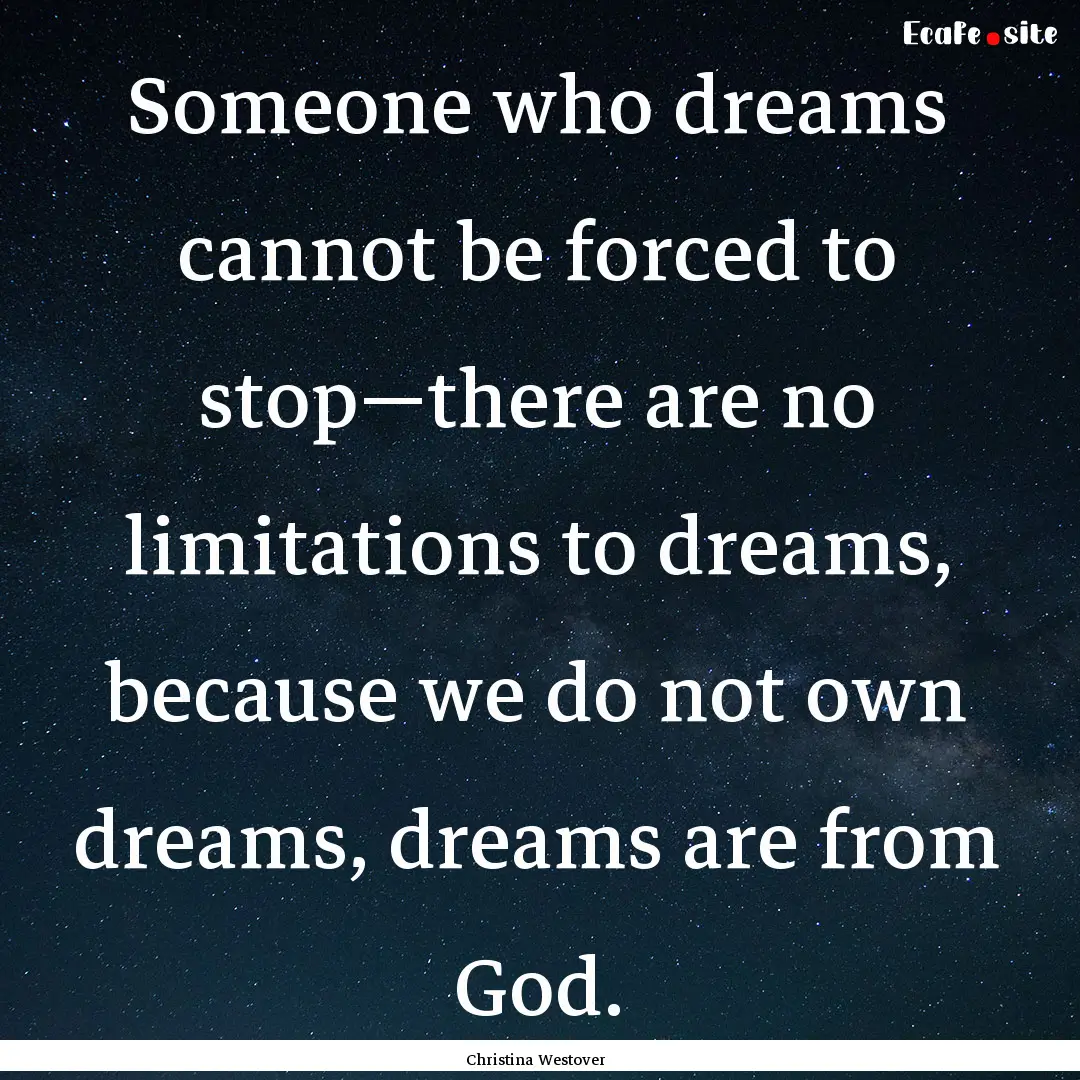 Someone who dreams cannot be forced to stop—there.... : Quote by Christina Westover