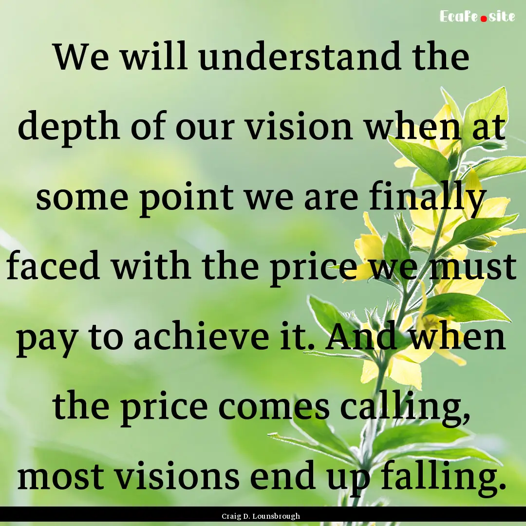 We will understand the depth of our vision.... : Quote by Craig D. Lounsbrough