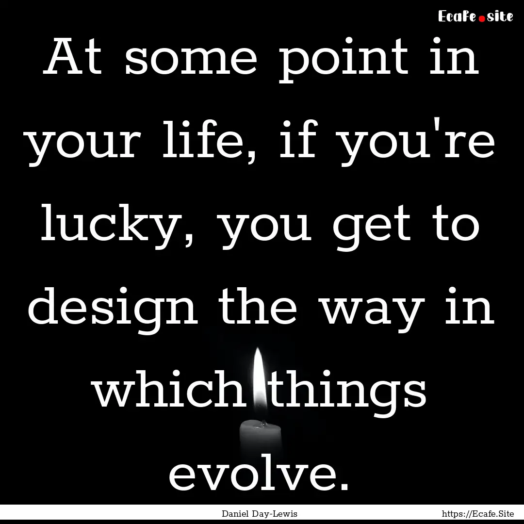 At some point in your life, if you're lucky,.... : Quote by Daniel Day-Lewis