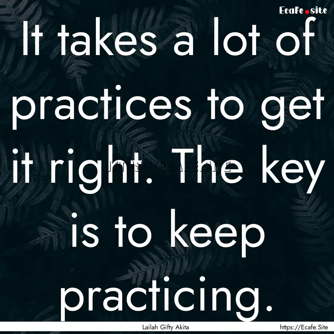 It takes a lot of practices to get it right..... : Quote by Lailah Gifty Akita