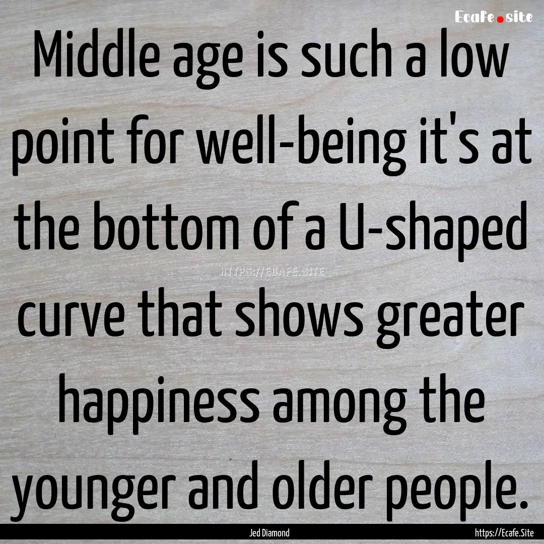 Middle age is such a low point for well-being.... : Quote by Jed Diamond