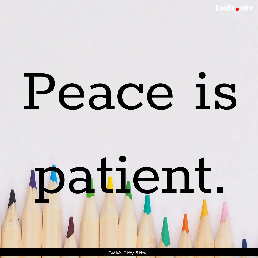 Peace is patient. : Quote by Lailah Gifty Akita