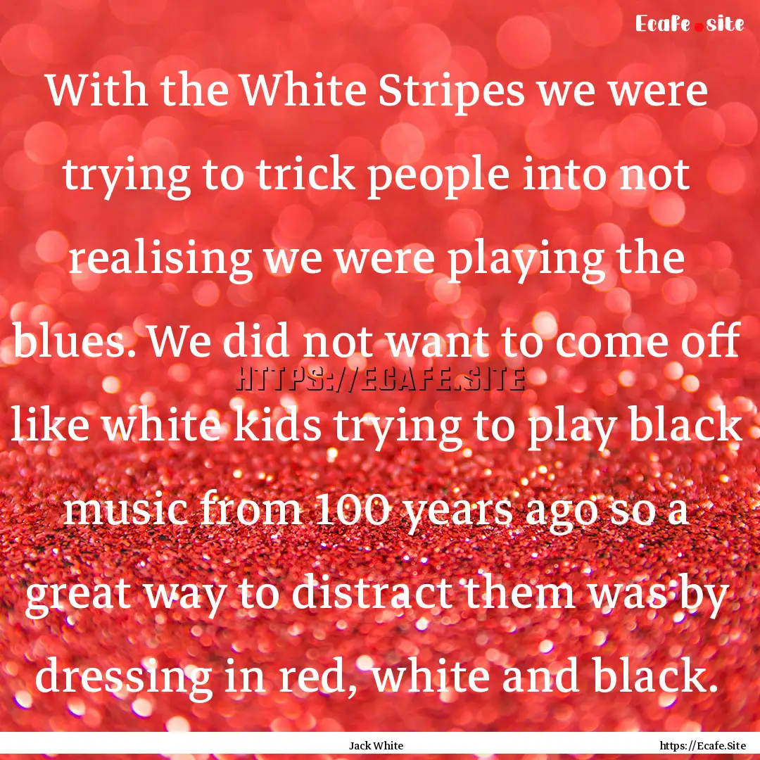 With the White Stripes we were trying to.... : Quote by Jack White