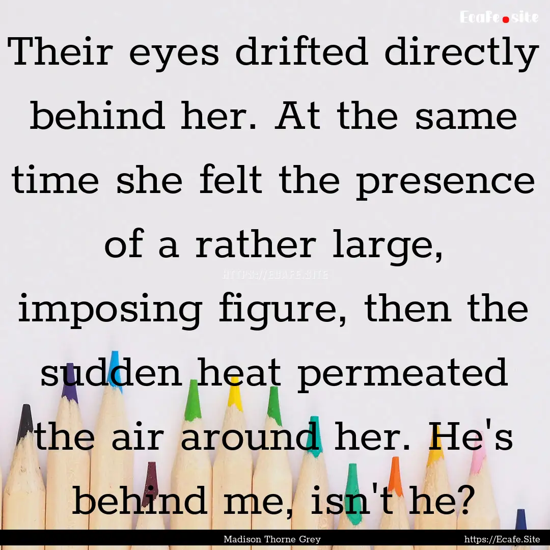 Their eyes drifted directly behind her. At.... : Quote by Madison Thorne Grey