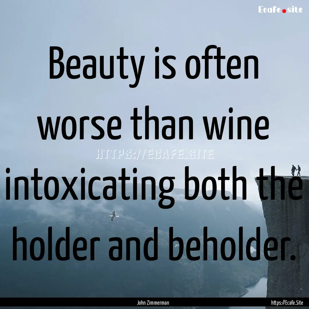 Beauty is often worse than wine intoxicating.... : Quote by John Zimmerman