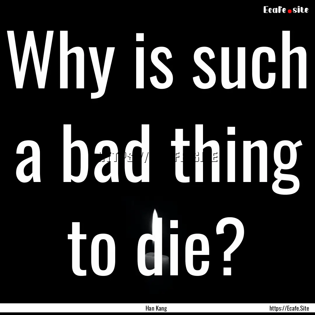 Why is such a bad thing to die? : Quote by Han Kang