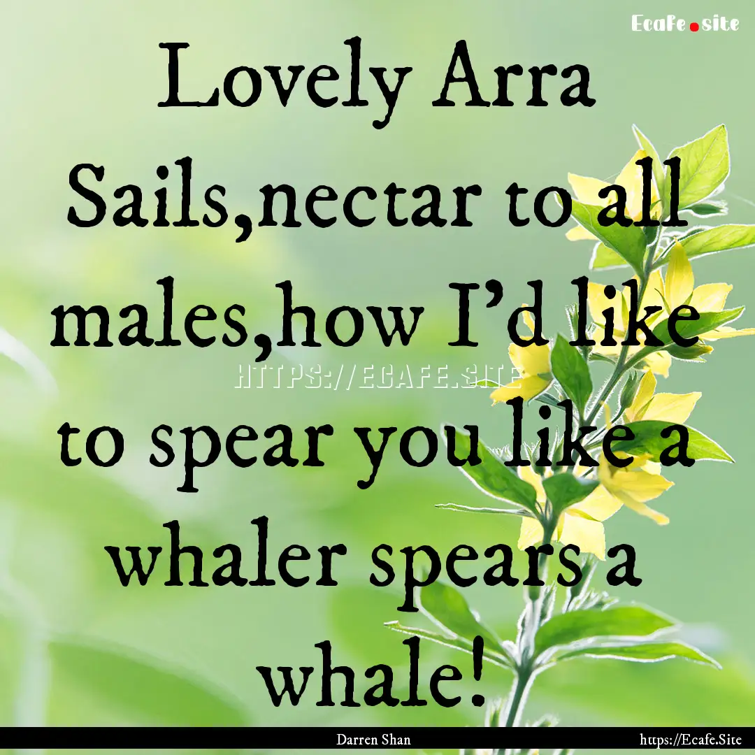 Lovely Arra Sails,nectar to all males,how.... : Quote by Darren Shan