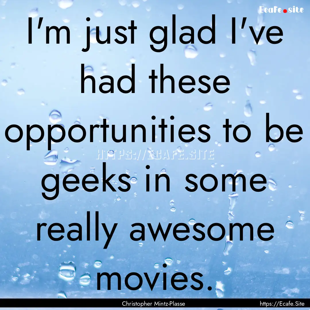 I'm just glad I've had these opportunities.... : Quote by Christopher Mintz-Plasse