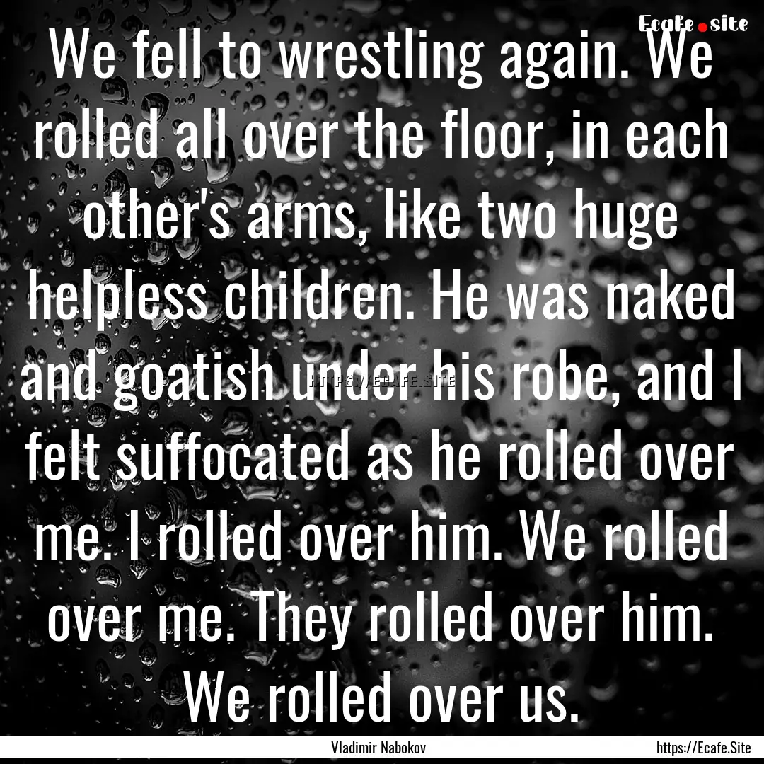 We fell to wrestling again. We rolled all.... : Quote by Vladimir Nabokov