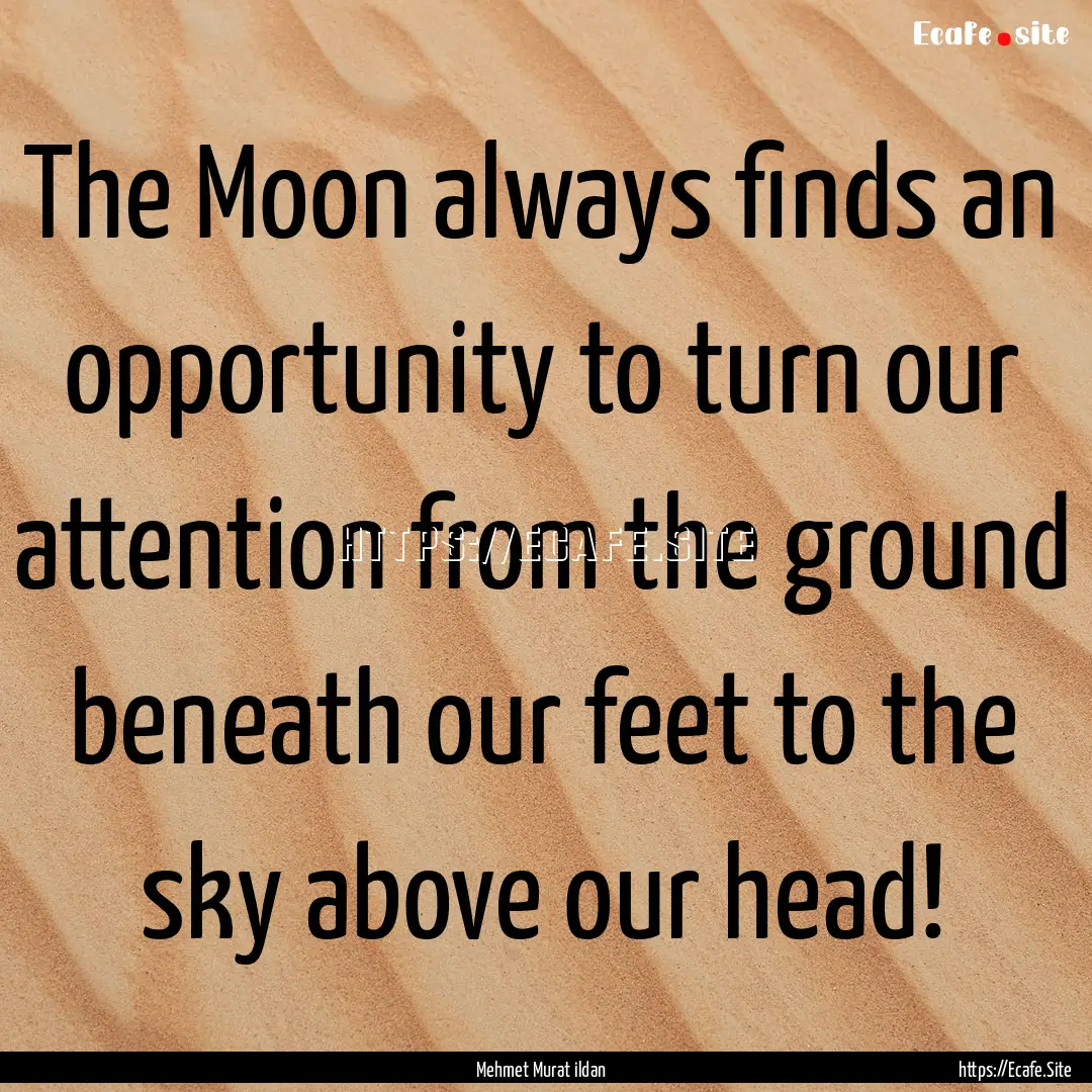 The Moon always finds an opportunity to turn.... : Quote by Mehmet Murat ildan