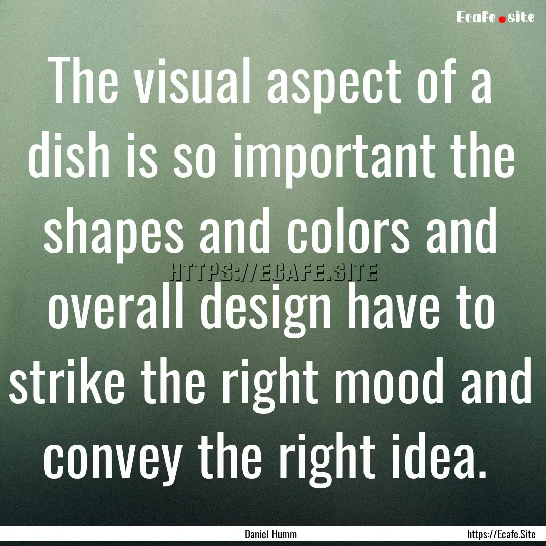 The visual aspect of a dish is so important.... : Quote by Daniel Humm