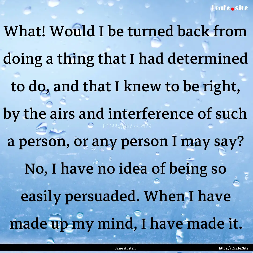 What! Would I be turned back from doing a.... : Quote by Jane Austen