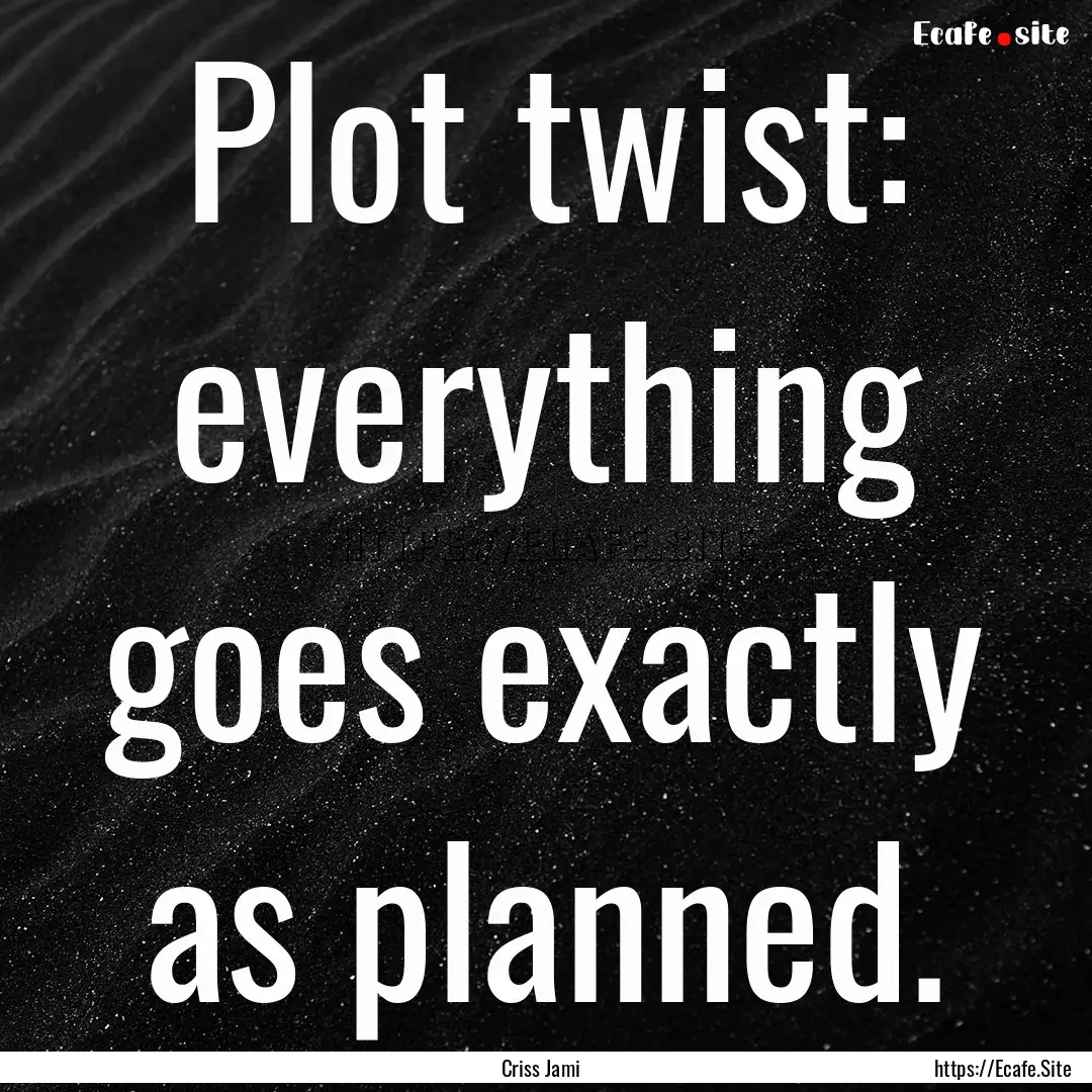 Plot twist: everything goes exactly as planned..... : Quote by Criss Jami