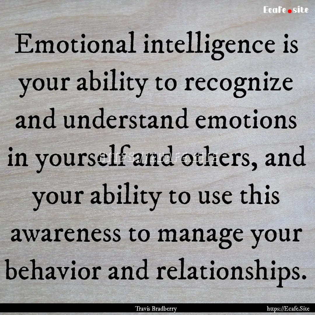 Emotional intelligence is your ability to.... : Quote by Travis Bradberry