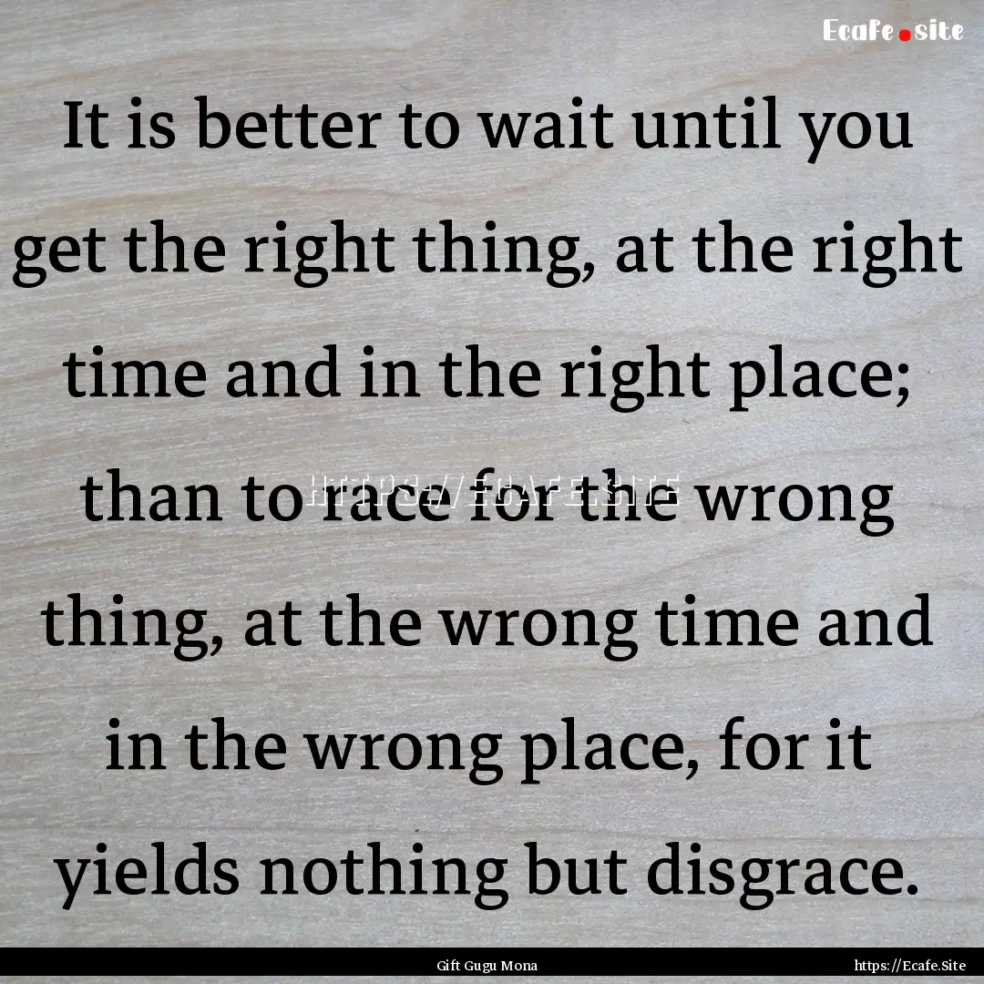 It is better to wait until you get the right.... : Quote by Gift Gugu Mona