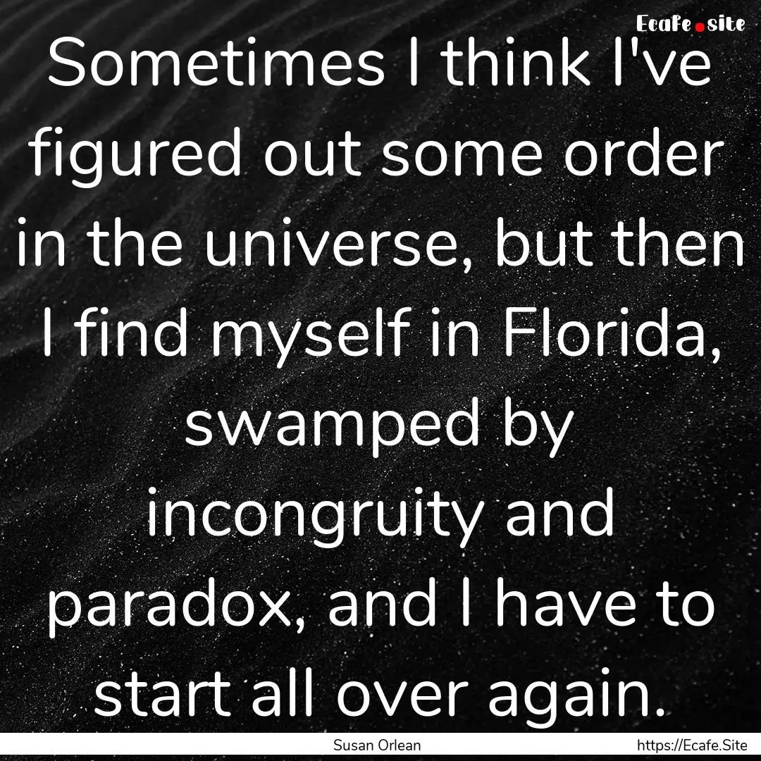 Sometimes I think I've figured out some order.... : Quote by Susan Orlean