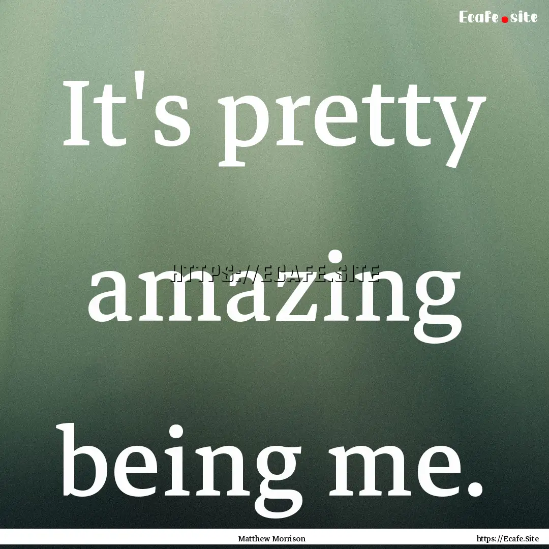 It's pretty amazing being me. : Quote by Matthew Morrison