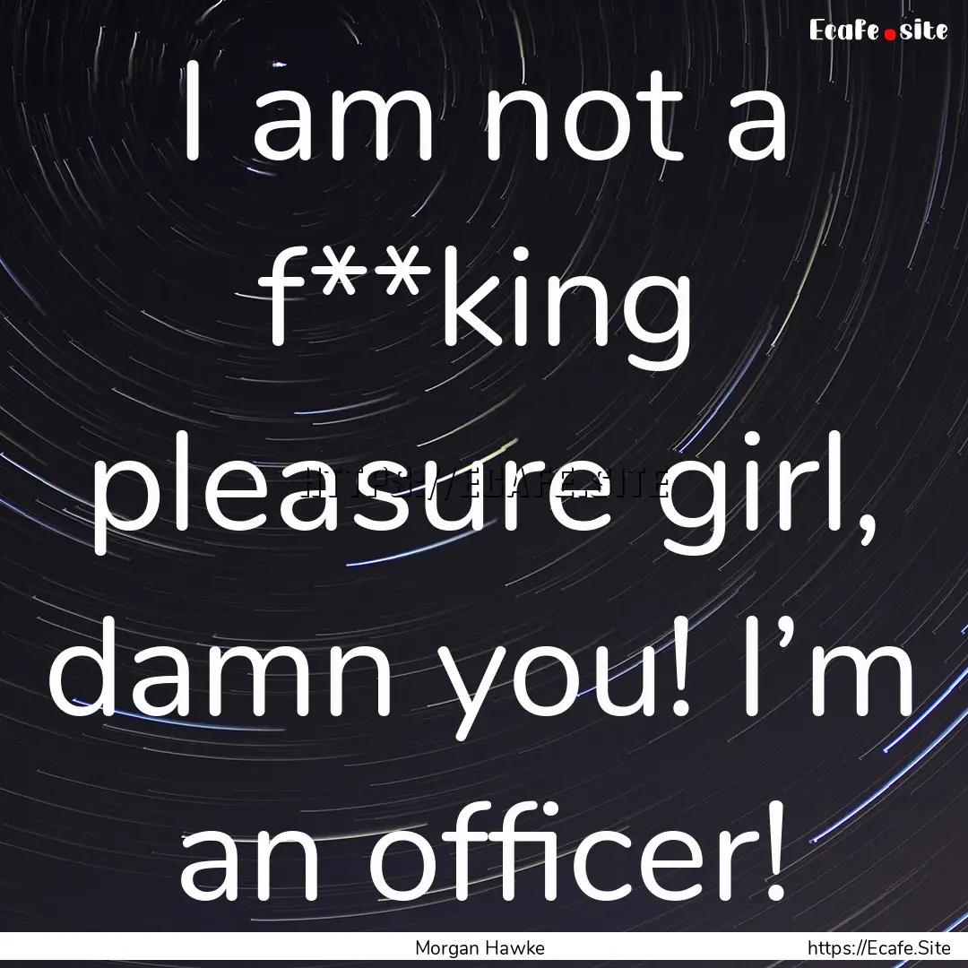 I am not a f**king pleasure girl, damn you!.... : Quote by Morgan Hawke