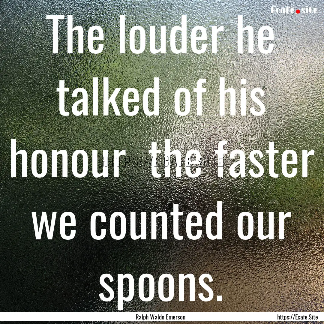 The louder he talked of his honour the faster.... : Quote by Ralph Waldo Emerson