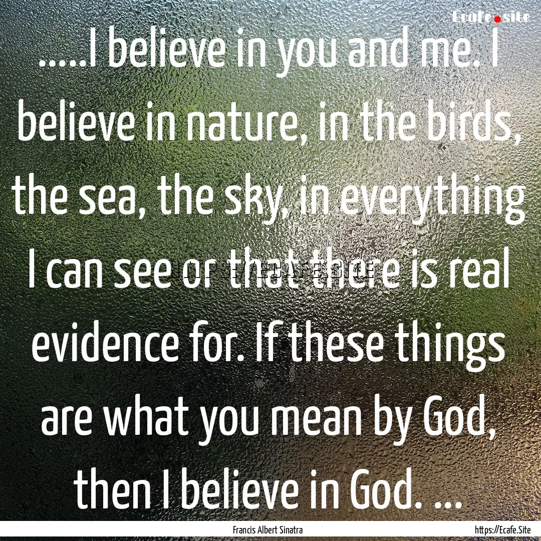 .....I believe in you and me. I believe in.... : Quote by Francis Albert Sinatra