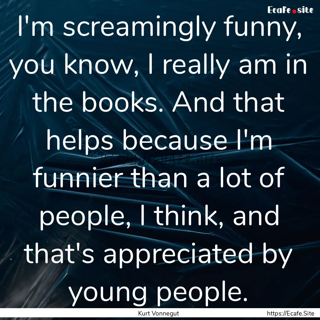 I'm screamingly funny, you know, I really.... : Quote by Kurt Vonnegut