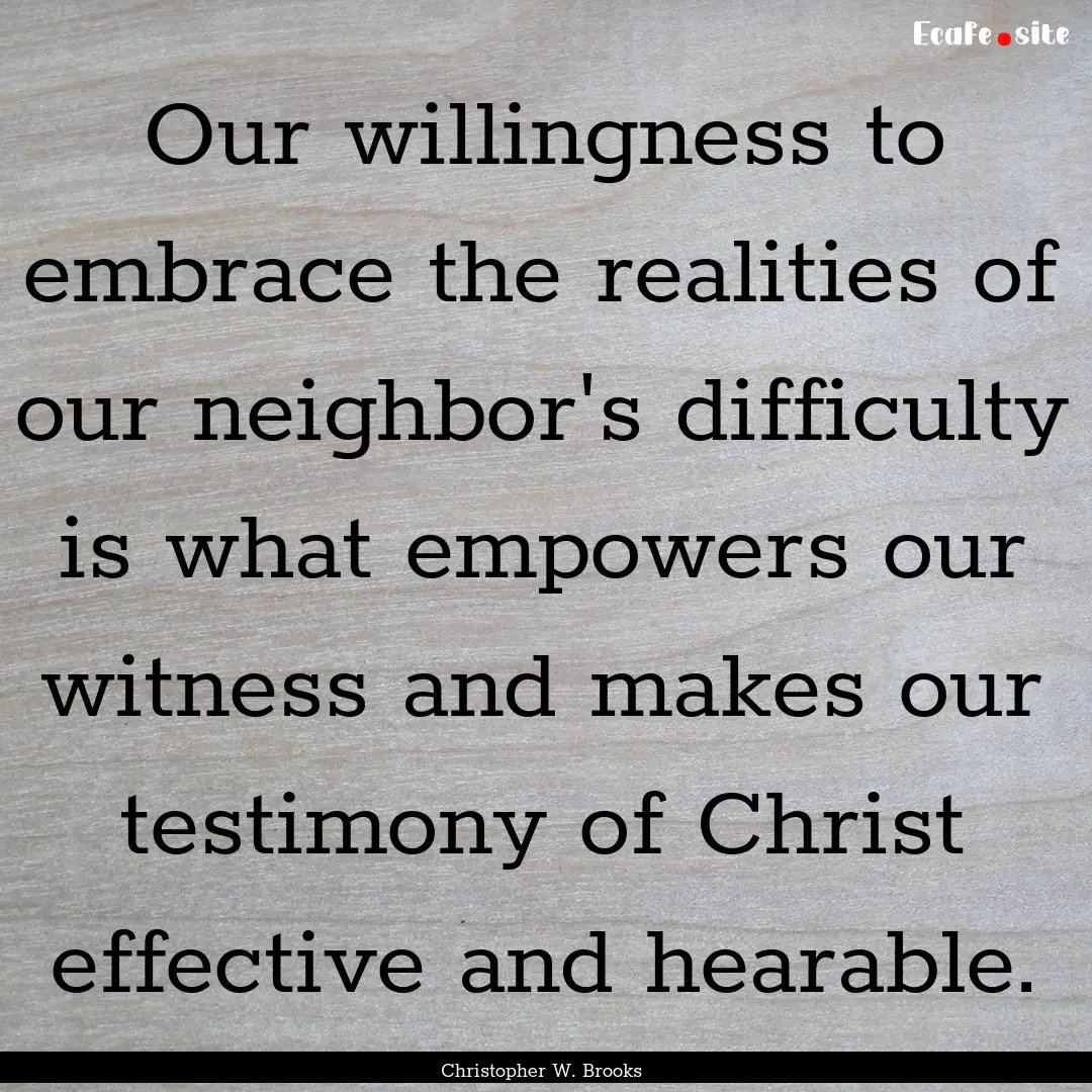 Our willingness to embrace the realities.... : Quote by Christopher W. Brooks