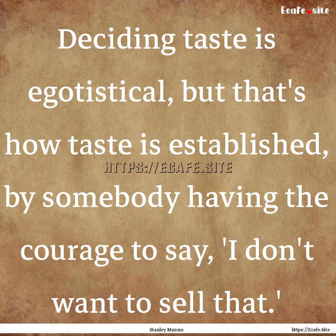 Deciding taste is egotistical, but that's.... : Quote by Stanley Marcus