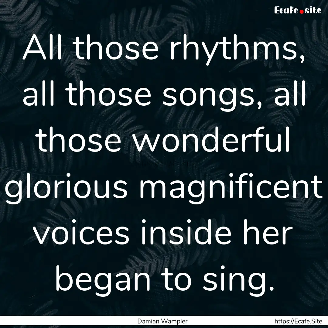 All those rhythms, all those songs, all those.... : Quote by Damian Wampler