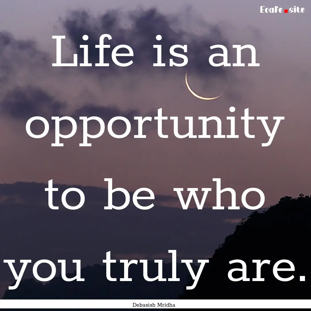 Life is an opportunity to be who you truly.... : Quote by Debasish Mridha