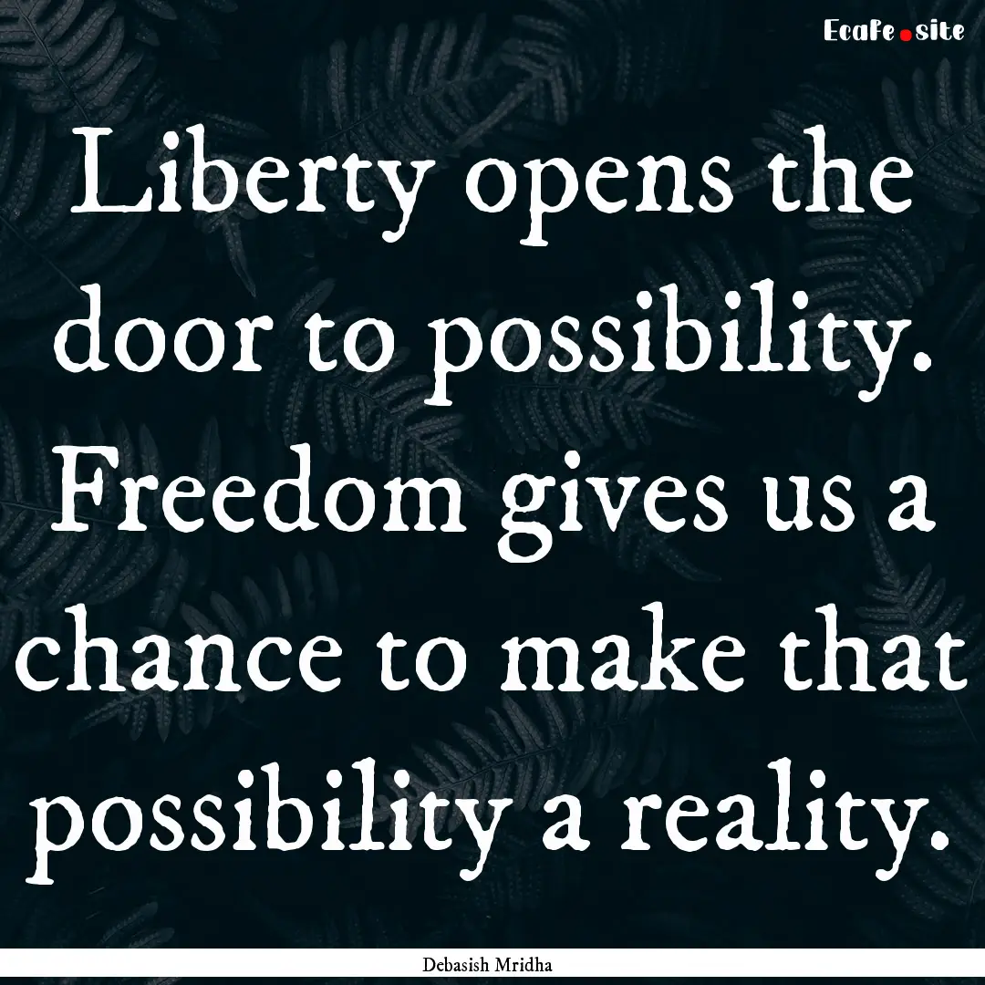 Liberty opens the door to possibility. Freedom.... : Quote by Debasish Mridha