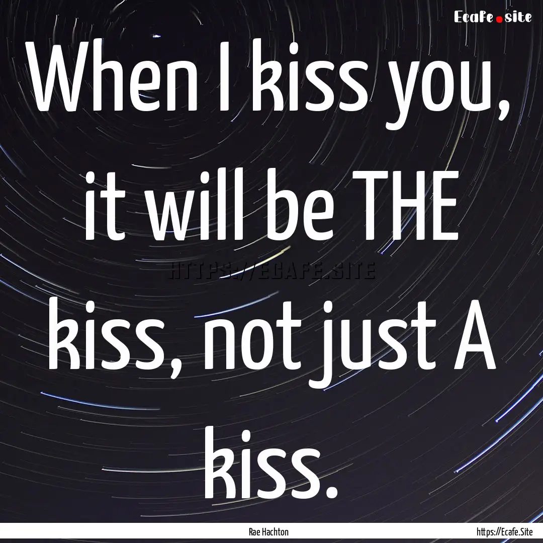 When I kiss you, it will be THE kiss, not.... : Quote by Rae Hachton