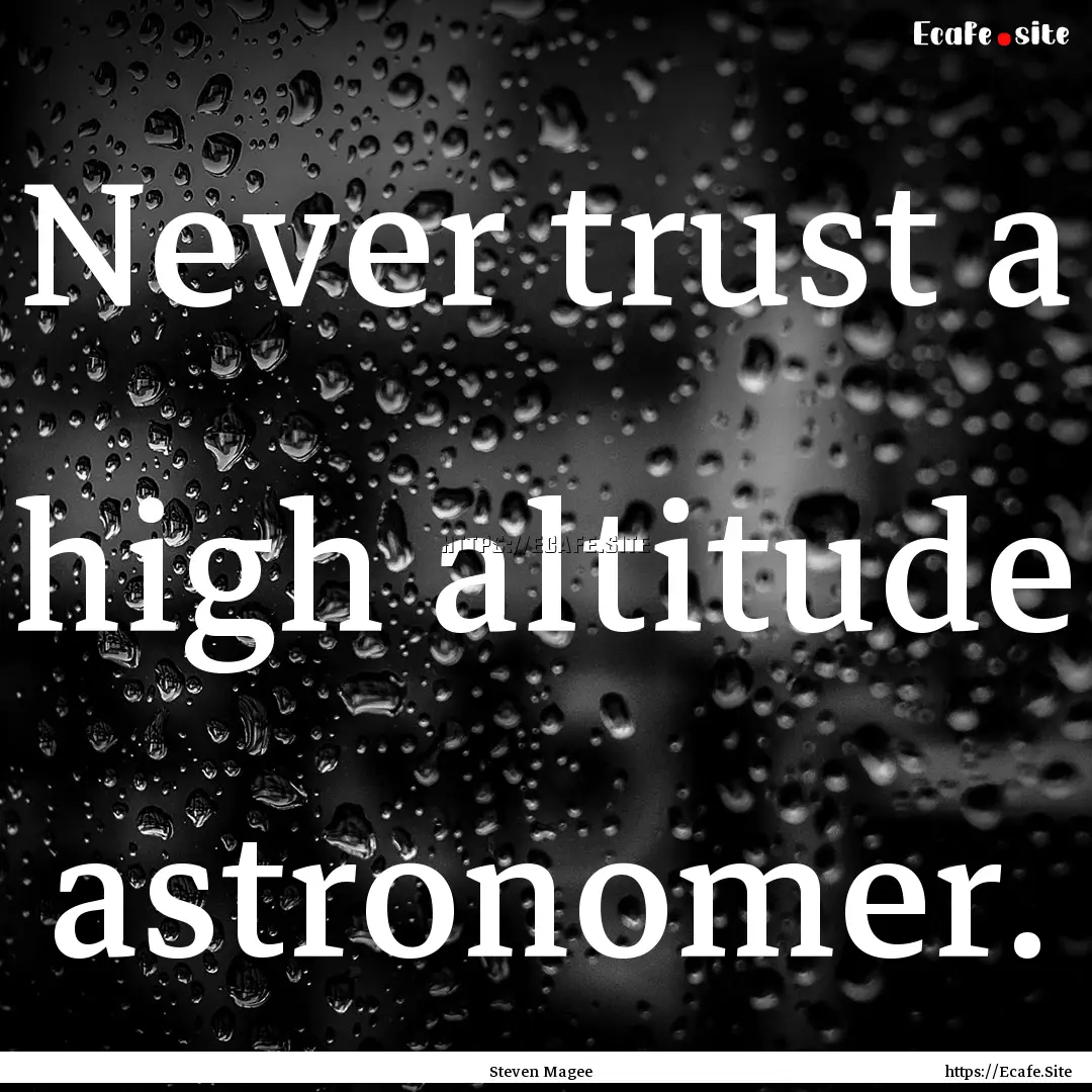 Never trust a high altitude astronomer. : Quote by Steven Magee