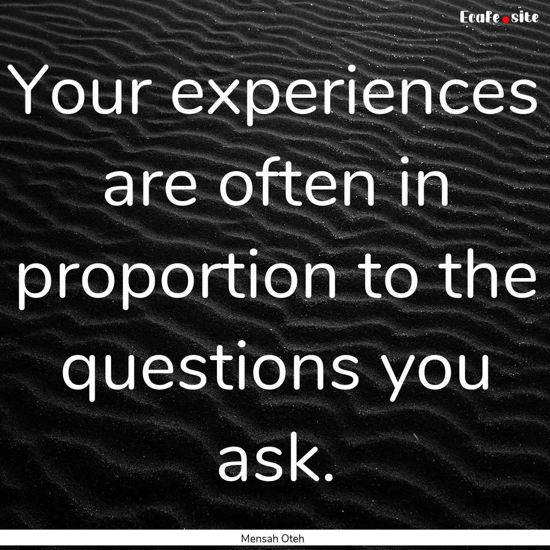 Your experiences are often in proportion.... : Quote by Mensah Oteh