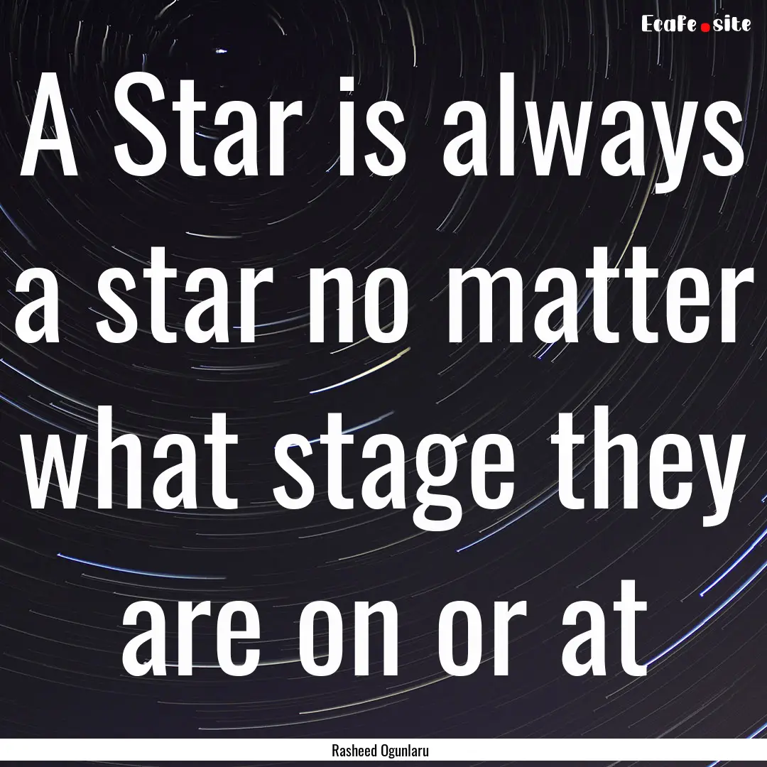 A Star is always a star no matter what stage.... : Quote by Rasheed Ogunlaru