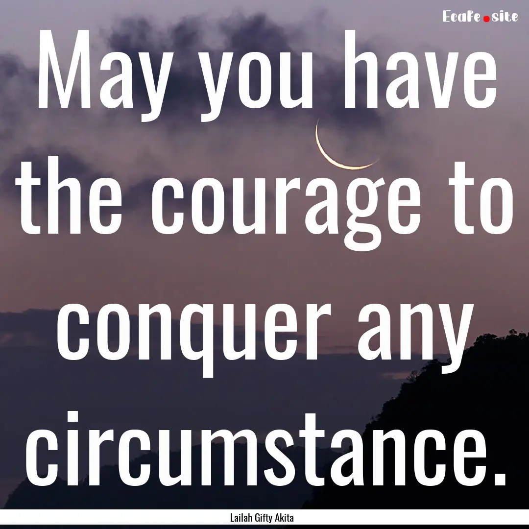 May you have the courage to conquer any circumstance..... : Quote by Lailah Gifty Akita