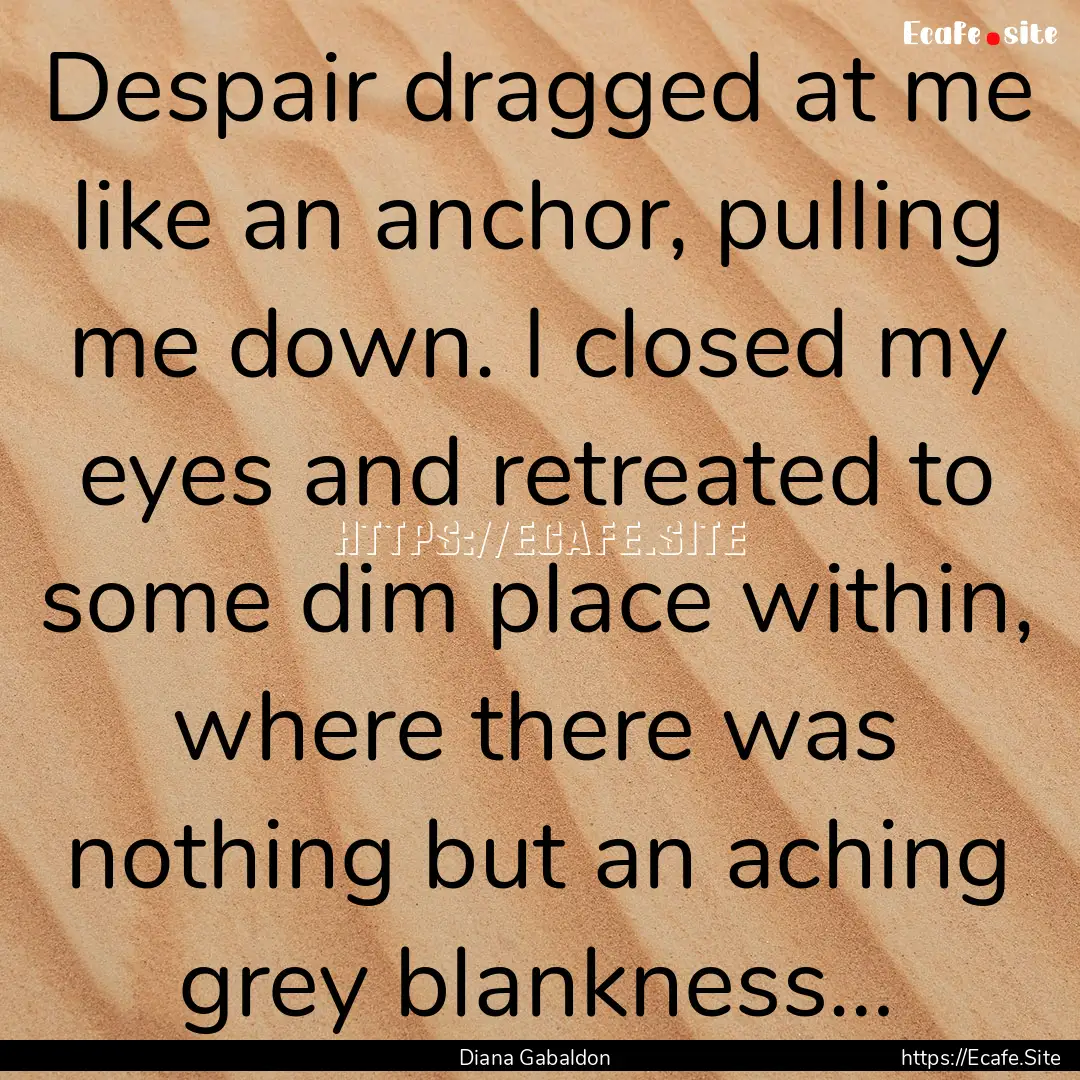 Despair dragged at me like an anchor, pulling.... : Quote by Diana Gabaldon