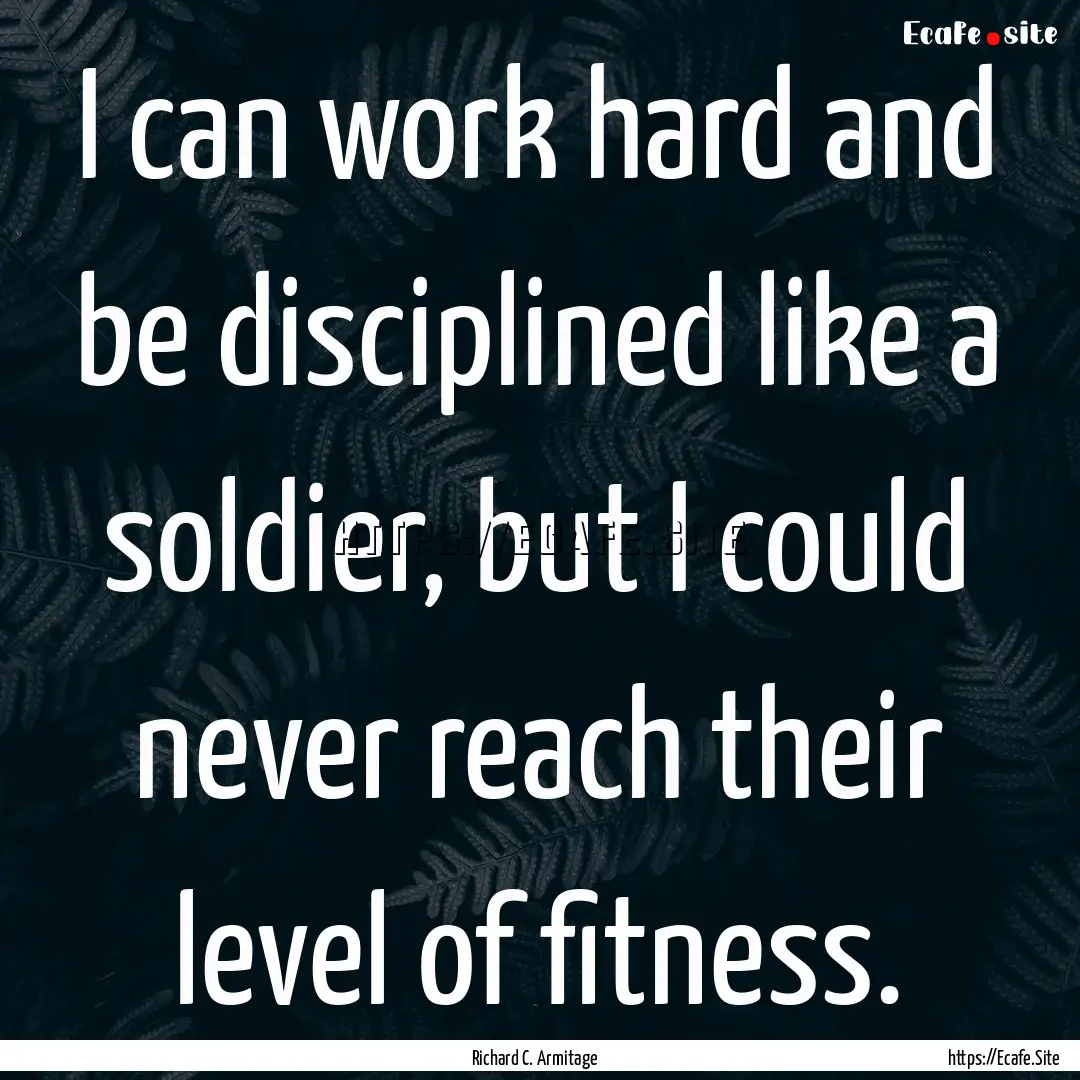 I can work hard and be disciplined like a.... : Quote by Richard C. Armitage