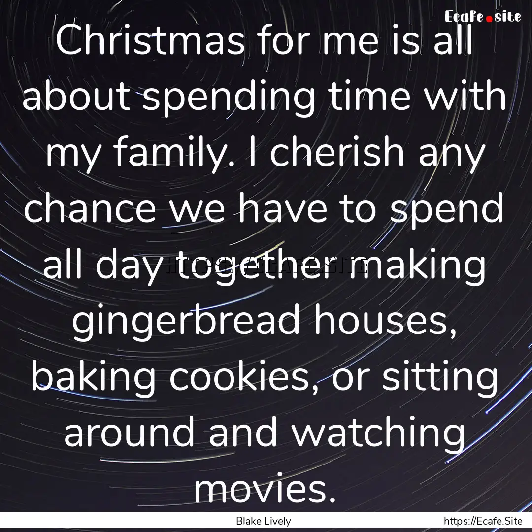 Christmas for me is all about spending time.... : Quote by Blake Lively