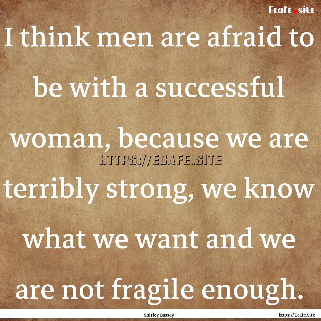 I think men are afraid to be with a successful.... : Quote by Shirley Bassey